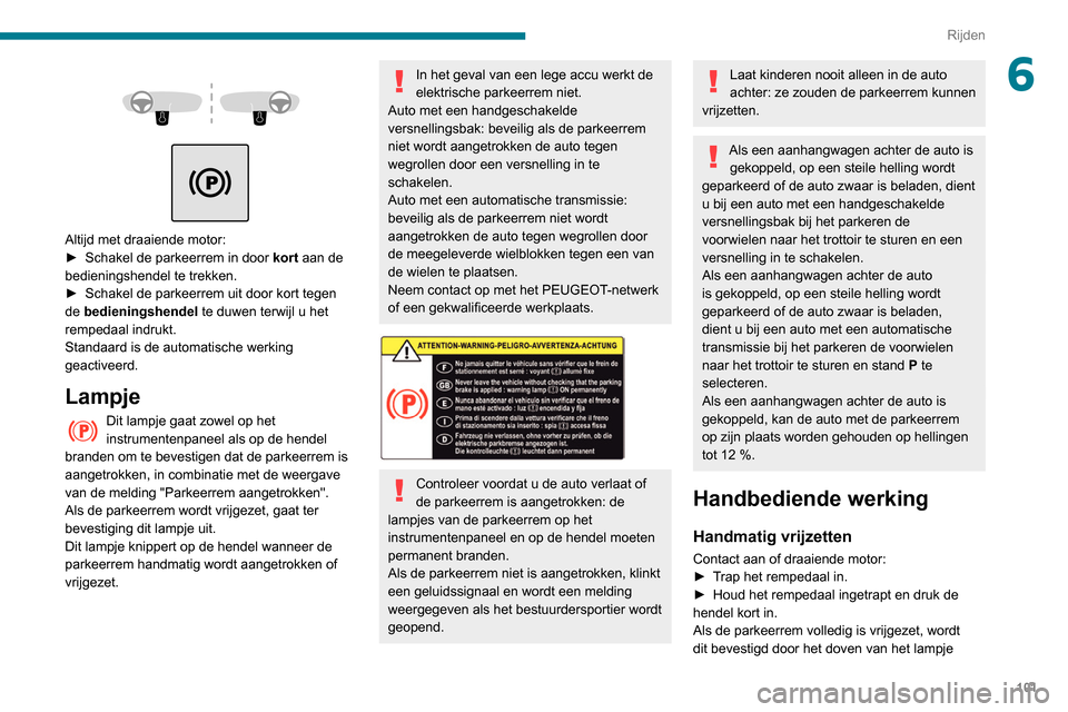 Peugeot Partner 2020  Handleiding (in Dutch) 101
Rijden
6 
 
 
 
Altijd met draaiende motor:
►  Schakel de parkeerrem in door  kort
 aan de 
bedieningshendel te trekken.
►
 
Schakel de parkeerrem uit door kort tegen 
de 

bedieningshendel  t