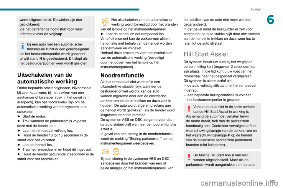 Peugeot Partner 2020  Handleiding (in Dutch) 103
Rijden
6wordt uitgeschakeld. De wielen zijn dan 
geblokkeerd.
Zie het betreffende hoofdstuk voor meer 
informatie over de vrijloop.
Bij een auto met een automatische 
transmissie klinkt er een gel