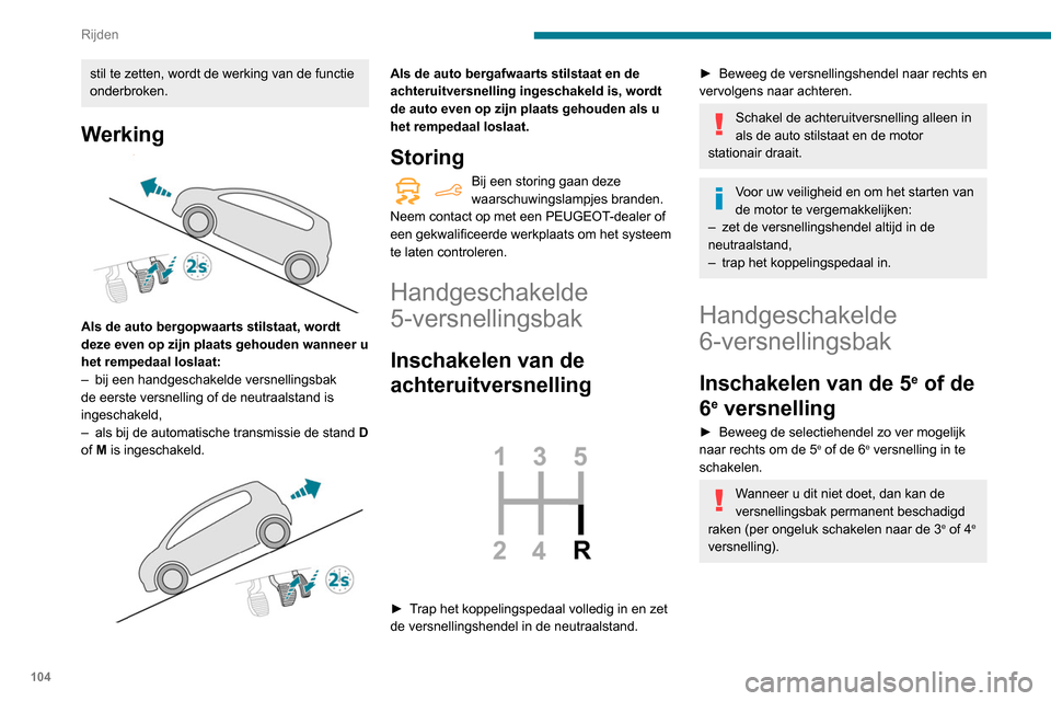 Peugeot Partner 2020  Handleiding (in Dutch) 104
Rijden
Inschakelen van de 
achteruitversnelling
 
 
► Trek de ring onder de pookknop omhoog en 
beweeg de versnellingshendel eerst naar links 
en dan naar voren.
Schakel de achteruitversnelling 