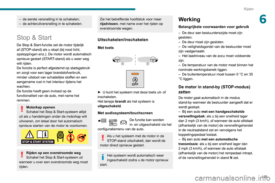 Peugeot Partner 2020  Handleiding (in Dutch) 109
Rijden
6– de eerste versnelling in te schakelen;
–  de achteruitversnelling in te schakelen.
Stop & Start
De Stop & Start-functie zet de motor tijdelijk 
af (STOP-stand) als u stopt (bij rood 