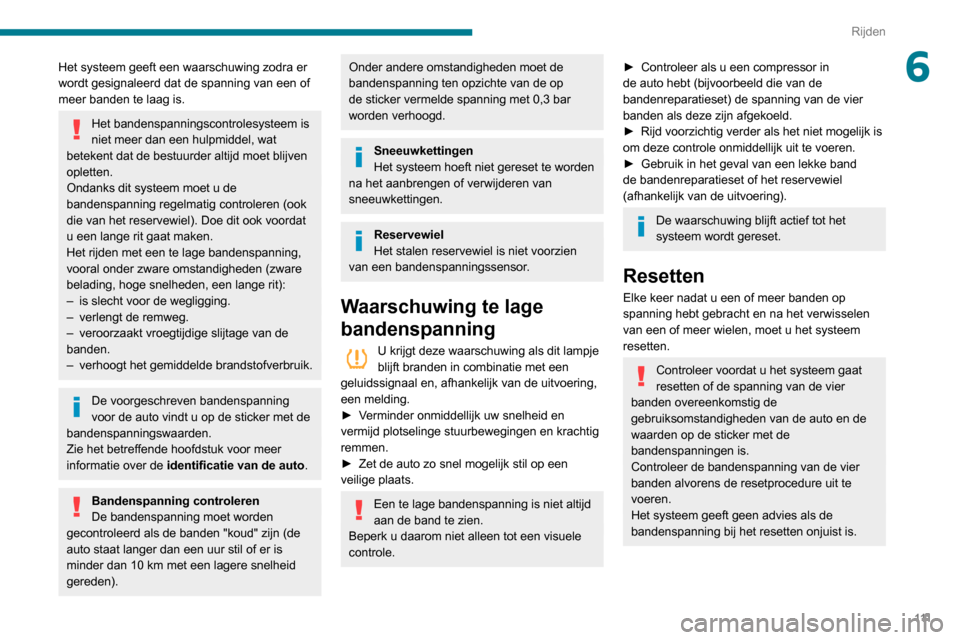 Peugeot Partner 2020  Handleiding (in Dutch) 111
Rijden
6Het systeem geeft een waarschuwing zodra er 
wordt gesignaleerd dat de spanning van een of 
meer banden te laag is.
Het bandenspanningscontrolesysteem is 
niet meer dan een hulpmiddel, wat