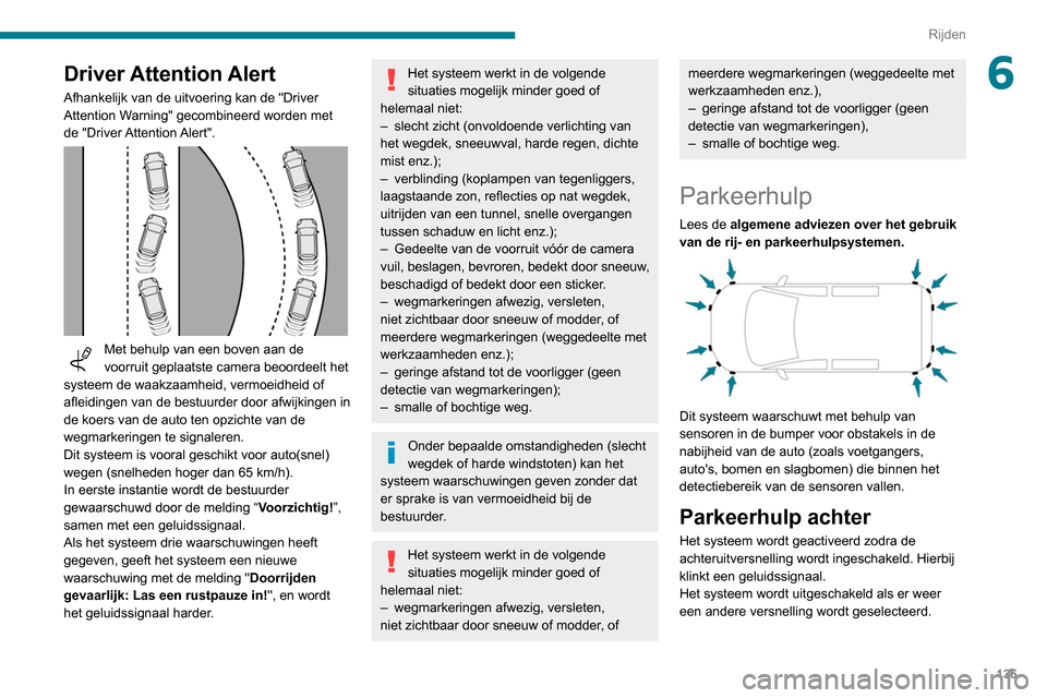 Peugeot Partner 2020  Handleiding (in Dutch) 135
Rijden
6Driver Attention Alert
Afhankelijk van de uitvoering kan de "Driver 
Attention Warning" gecombineerd worden met 
de  "Driver Attention Alert".
 
 
Met behulp van een boven aan de 
voorruit