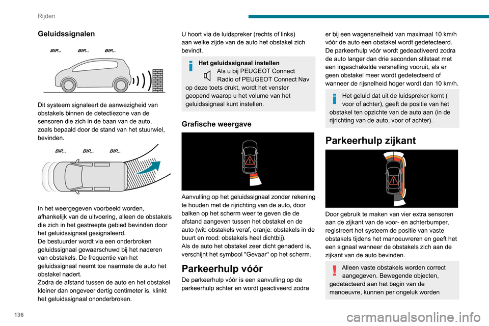 Peugeot Partner 2020  Handleiding (in Dutch) 136
Rijden
aangegeven. Bewegende objecten die aan de 
zijkanten van de auto verschijnen en niet 
vooraf geregistreerd zijn, worden niet 
aangegeven.
De objecten die tijdens de manoeuvre 
worden geregi