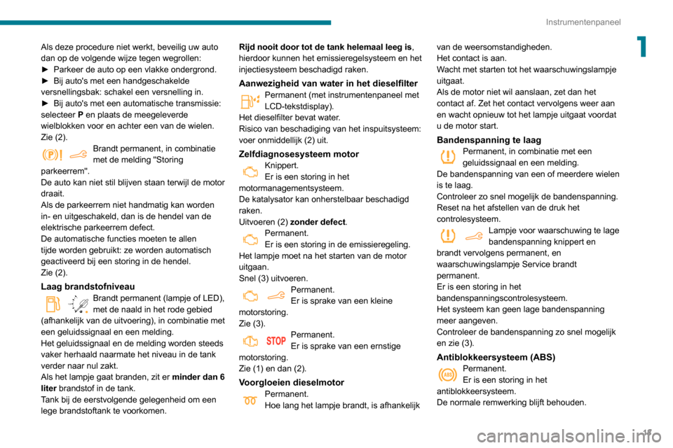 Peugeot Partner 2020  Handleiding (in Dutch) 13
Instrumentenpaneel
1Als deze procedure niet werkt, beveilig uw auto 
dan op de volgende wijze tegen wegrollen:
► 
Parkeer de auto op een vlakke ondergrond.
►

 
Bij autos met een handgeschakel