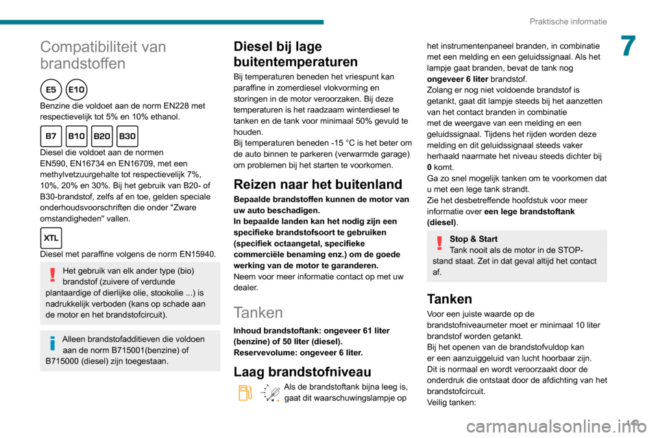 Peugeot Partner 2020  Handleiding (in Dutch) 143
Praktische informatie
7Compatibiliteit van 
brandstoffen
Benzine die voldoet aan de norm EN228 met 
respectievelijk tot 5% en 10% ethanol.
Diesel die voldoet aan de normen 
EN590, EN16734 en EN167