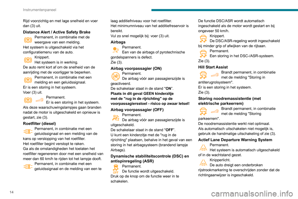 Peugeot Partner 2020  Handleiding (in Dutch) 14
Instrumentenpaneel
Rijd voorzichtig en met lage snelheid en voer 
dan (3) uit.
Distance Alert / Active Safety BrakePermanent, in combinatie met de 
weergave van een melding.
Het systeem is uitgesch