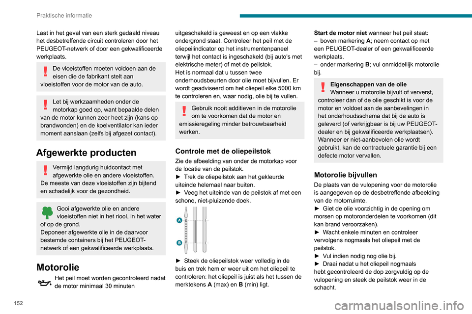 Peugeot Partner 2020 Handleiding (in Dutch) 152
Praktische informatie
Laat in het geval van een sterk gedaald niveau
het desbetreffende circuit controleren door het
PEUGEOT-netwerk of door een gekwalificeerde
werkplaats.
De vloeistoffen moet Peugeot Partner 2020 Handleiding (in Dutch) 152
Praktische informatie
Laat in het geval van een sterk gedaald niveau
het desbetreffende circuit controleren door het
PEUGEOT-netwerk of door een gekwalificeerde
werkplaats.
De vloeistoffen moet