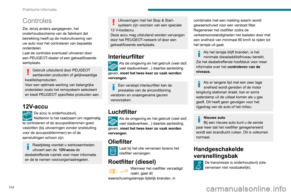 Peugeot Partner 2020  Handleiding (in Dutch) 154
Praktische informatie
Controles
Zie, tenzij anders aangegeven, het 
onderhoudsschema van de fabrikant dat 
betrekking heeft op de motoruitvoering van 
uw auto voor het controleren van bepaalde 
on