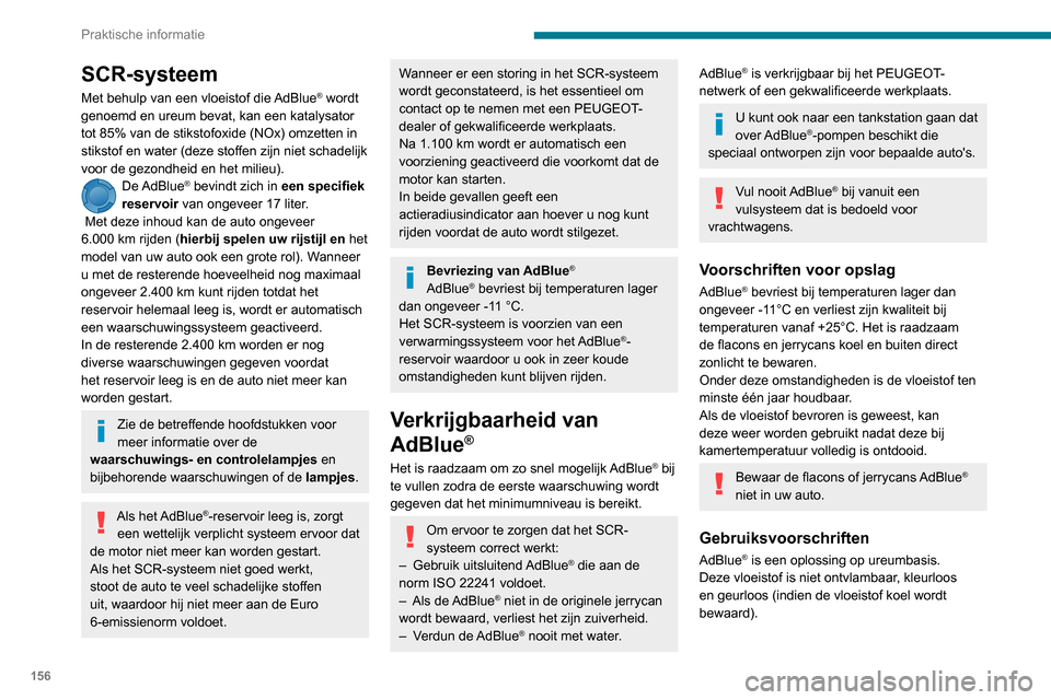 Peugeot Partner 2020  Handleiding (in Dutch) 156
Praktische informatie
SCR-systeem 
Met behulp van een vloeistof die AdBlue® wordt 
genoemd en ureum bevat, kan een katalysator 
tot 85% van de stikstofoxide (NOx) omzetten in 
stikstof en water (