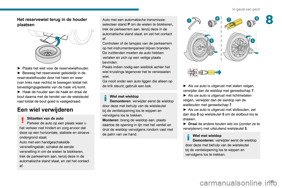 Peugeot Partner 2020  Handleiding (in Dutch) 165
In geval van pech
8Het reservewiel terug in de houder 
plaatsen
 
 
► Plaats het wiel voor de reservewielhouder.
►  Beweeg het reservewiel geleidelijk in de 
reservewielhouder door het heen en