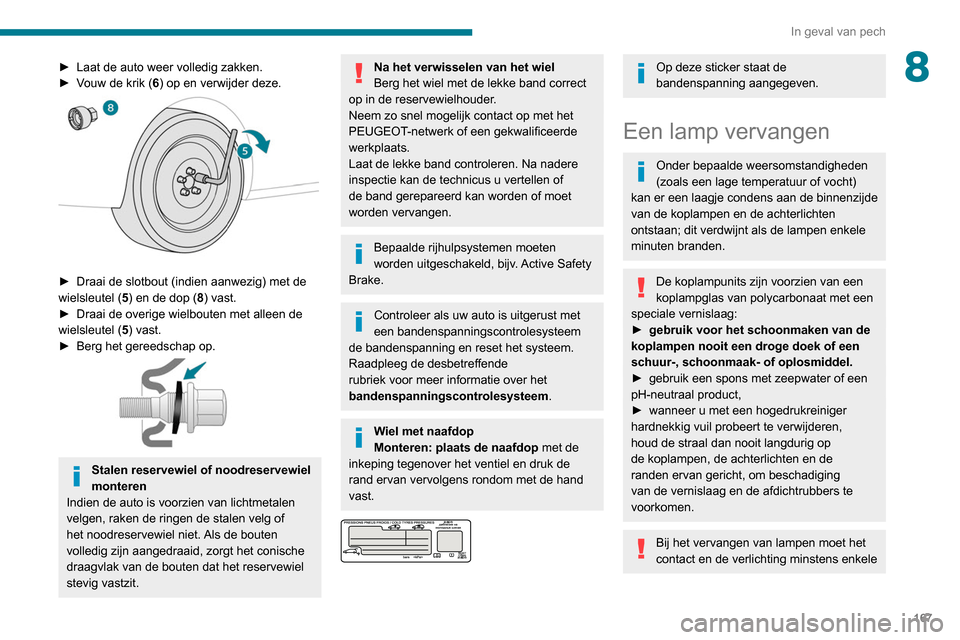 Peugeot Partner 2020 Handleiding (in Dutch) 167
In geval van pech
8► Laat de auto weer volledig zakken.
► V ouw de krik (6) op en verwijder deze.
► Draai de slotbout (indien aanwezig) met de
wielsleutel ( 5
) en de dop (8) vast.
► Peugeot Partner 2020 Handleiding (in Dutch) 167
In geval van pech
8► Laat de auto weer volledig zakken.
► V ouw de krik (6) op en verwijder deze.
► Draai de slotbout (indien aanwezig) met de
wielsleutel ( 5
) en de dop (8) vast.
►