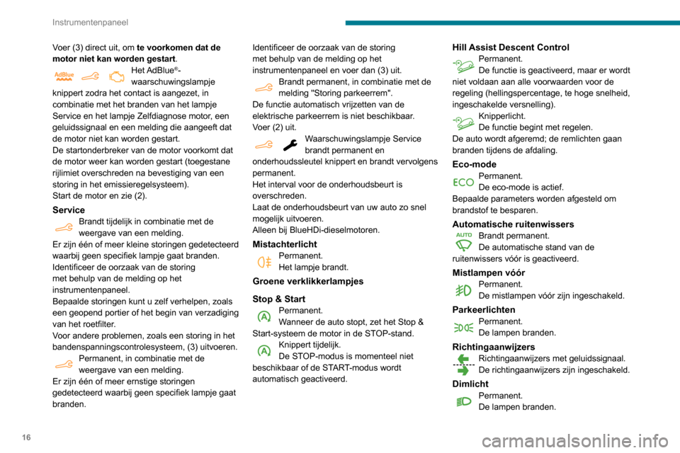 Peugeot Partner 2020  Handleiding (in Dutch) 16
Instrumentenpaneel
Voer (3) direct uit, om te voorkomen dat de 
motor niet kan worden gestart.
Het AdBlue®-
waarschuwingslampje 
knippert zodra het contact is aangezet, in 
combinatie met het bran