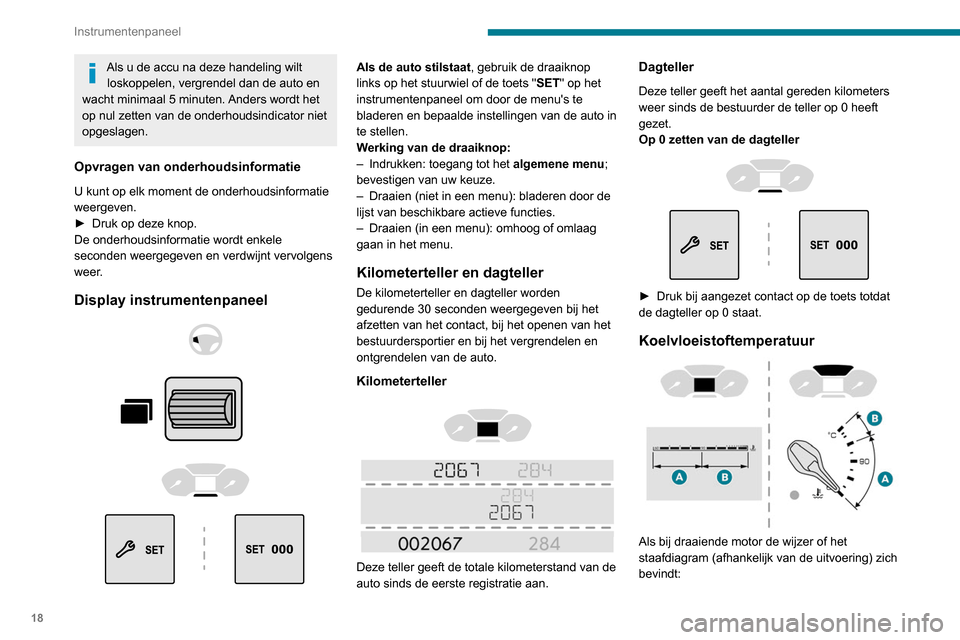 Peugeot Partner 2020  Handleiding (in Dutch) 18
Instrumentenpaneel
Als u de accu na deze handeling wilt loskoppelen, vergrendel dan de auto en 
wacht minimaal 5 minuten. Anders wordt het 
op nul zetten van de onderhoudsindicator niet 
opgeslagen