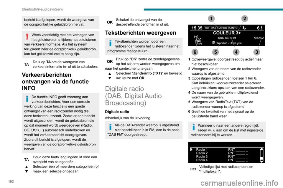 Peugeot Partner 2020 Handleiding (in Dutch) 192
Bluetooth®-audiosysteem
Digitale radio
Dankzij de digitale radio kunt u genieten
van een optimale geluidskwaliteit en van
extra categorieën informatie (TA INFO).
Via "multiplex/bundel" kunt u Peugeot Partner 2020 Handleiding (in Dutch) 192
Bluetooth®-audiosysteem
Digitale radio
Dankzij de digitale radio kunt u genieten
van een optimale geluidskwaliteit en van
extra categorieën informatie (TA INFO).
Via "multiplex/bundel" kunt u