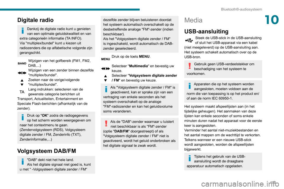 Peugeot Partner 2020  Handleiding (in Dutch) 193
Bluetooth®-audiosysteem
10Digitale radio
Dankzij de digitale radio kunt u genieten 
van een optimale geluidskwaliteit en van 
extra categorieën informatie (TA INFO).
Via "multiplex/bundel" kunt 