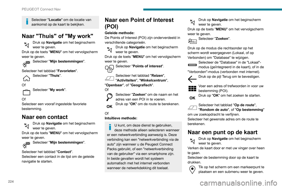 Peugeot Partner 2020  Handleiding (in Dutch) 224
PEUGEOT Connect Nav
Selecteer "Locatie" om de locatie van 
aankomst op de kaart te bekijken.
Naar "Thuis" of "My work"
Druk op Navigatie om het beginscherm 
weer te geven.
Druk op de toets "MENU" 