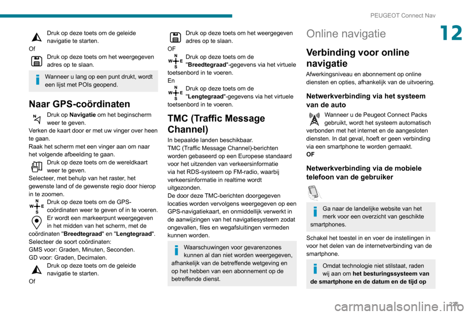 Peugeot Partner 2020  Handleiding (in Dutch) 225
PEUGEOT Connect Nav
12Druk op deze toets om de geleide 
navigatie te starten.
Of
Druk op deze toets om het weergegeven 
adres op te slaan.
Wanneer u lang op een punt drukt, wordt 
een lijst met PO