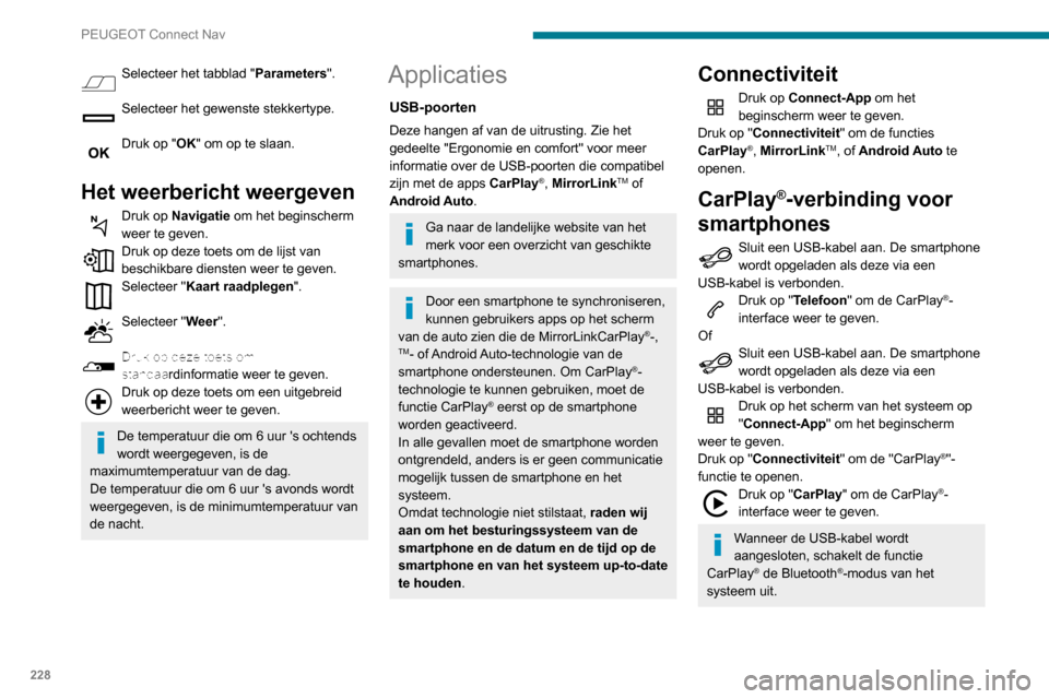Peugeot Partner 2020  Handleiding (in Dutch) 228
PEUGEOT Connect Nav
Selecteer het tabblad "Parameters". 
Selecteer het gewenste stekkertype. 
Druk op "OK" om op te slaan. 
Het weerbericht weergeven
Druk op Navigatie om het beginscherm 
weer te 