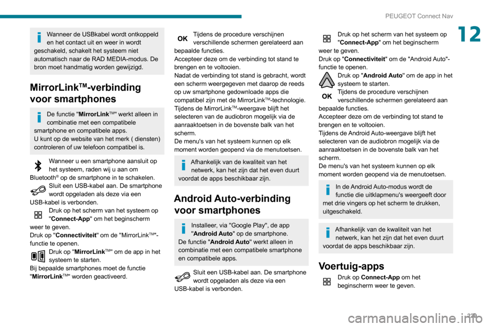 Peugeot Partner 2020  Handleiding (in Dutch) 229
PEUGEOT Connect Nav
12Wanneer de USBkabel wordt ontkoppeld 
en het contact uit en weer in wordt 
geschakeld, schakelt het systeem niet 
automatisch naar de RAD MEDIA-modus. De 
bron moet handmatig