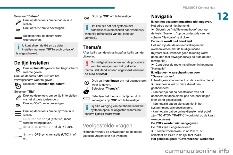 Peugeot Partner 2020  Handleiding (in Dutch) 239
PEUGEOT Connect Nav
12Selecteer "Datum".Druk op deze toets om de datum in te 
stellen.
Druk op "OK" om te bevestigen. 
Selecteer hoe de datum wordt 
weergegeven.
U kunt alleen de tijd en de datum 