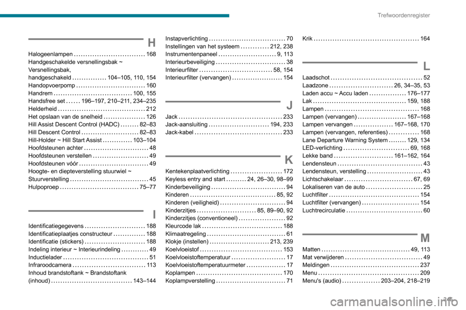 Peugeot Partner 2020  Handleiding (in Dutch) 245
Trefwoordenregister
H
Halogeenlampen     168
Handgeschakelde versnellingsbak ~ 
Versnellingsbak,  
handgeschakeld
    
104–105, 110, 154
Handopvoerpomp
    
160
Handrem
    
100, 155
Handsfree s