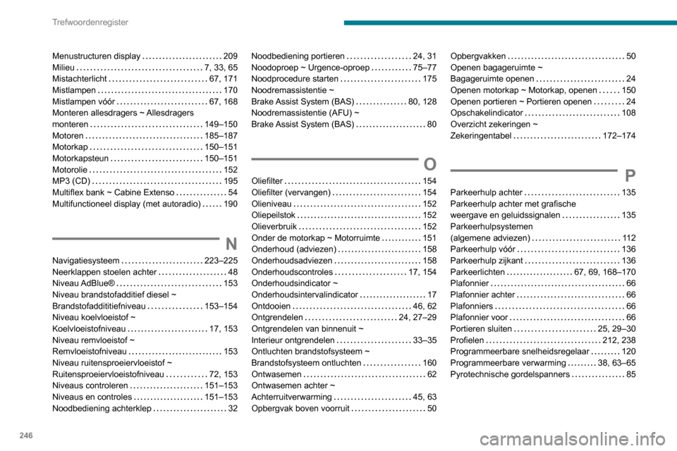 Peugeot Partner 2020  Handleiding (in Dutch) 246
Trefwoordenregister
Menustructuren display     209
Milieu     
7, 33, 65
Mistachterlicht
    
67, 171
Mistlampen
    
170
Mistlampen vóór
    
67, 168
Monteren allesdragers ~ Allesdragers  
mont