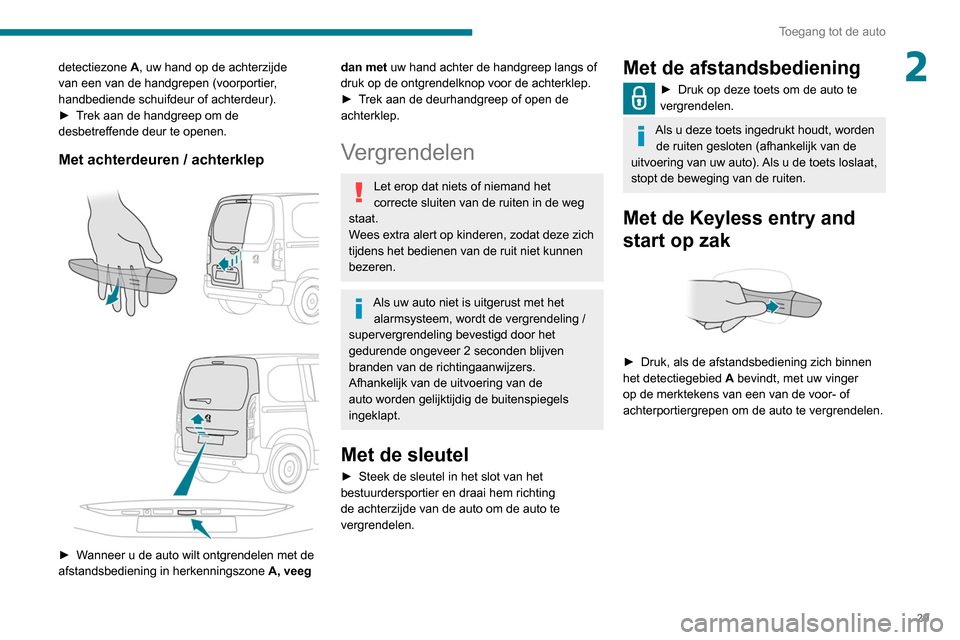 Peugeot Partner 2020 Handleiding (in Dutch) 29
Toegang tot de auto
2detectiezone A, uw hand op de achterzijde
van een van de handgrepen (voorportier,
handbediende schuifdeur of achterdeur).
►
T
rek aan de handgreep om de
desbetreffende Peugeot Partner 2020 Handleiding (in Dutch) 29
Toegang tot de auto
2detectiezone A, uw hand op de achterzijde
van een van de handgrepen (voorportier,
handbediende schuifdeur of achterdeur).
►
T
rek aan de handgreep om de
desbetreffende