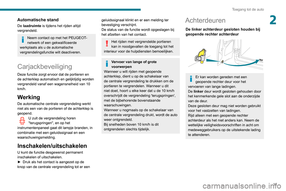 Peugeot Partner 2020  Handleiding (in Dutch) 35
Toegang tot de auto
2Automatische stand
De laadruimte is tijdens het rijden altijd 
vergrendeld.
Neem contact op met het PEUGEOT-
netwerk of een gekwalificeerde 
werkplaats als u de automatische 
v