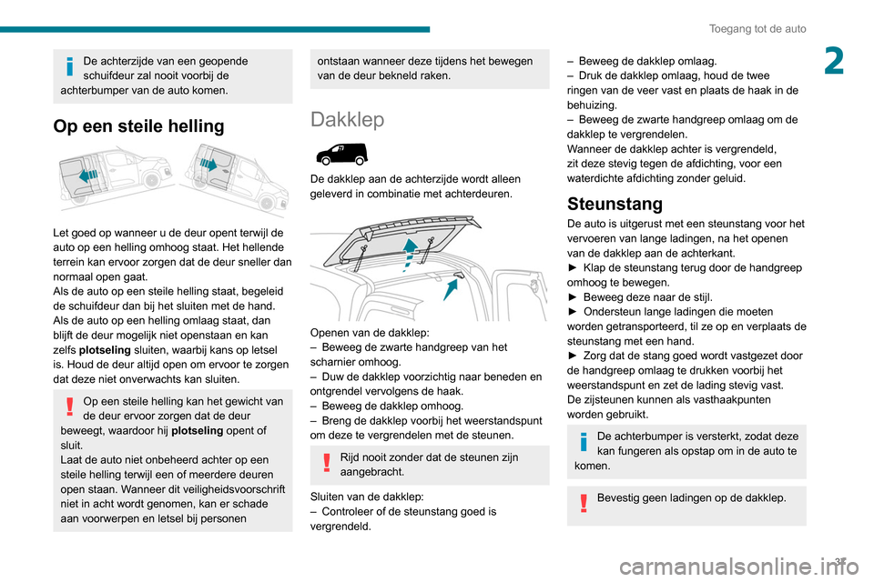 Peugeot Partner 2020 Handleiding (in Dutch) 37
Toegang tot de auto
2De achterzijde van een geopende
schuifdeur zal nooit voorbij de
achterbumper van de auto komen.
Op een steile helling
Let goed op wanneer u de deur opent terwijl de
auto Peugeot Partner 2020 Handleiding (in Dutch) 37
Toegang tot de auto
2De achterzijde van een geopende
schuifdeur zal nooit voorbij de
achterbumper van de auto komen.
Op een steile helling
Let goed op wanneer u de deur opent terwijl de
auto