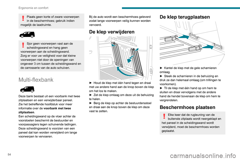 Peugeot Partner 2020  Handleiding (in Dutch) 54
Ergonomie en comfort
Plaats geen korte of zware voorwerpen 
in de beschermhoes; gebruik indien 
mogelijk de laadruimte.
 
 
Sjor geen voorwerpen vast aan de 
scheidingswand en hang geen 
voorwerpen