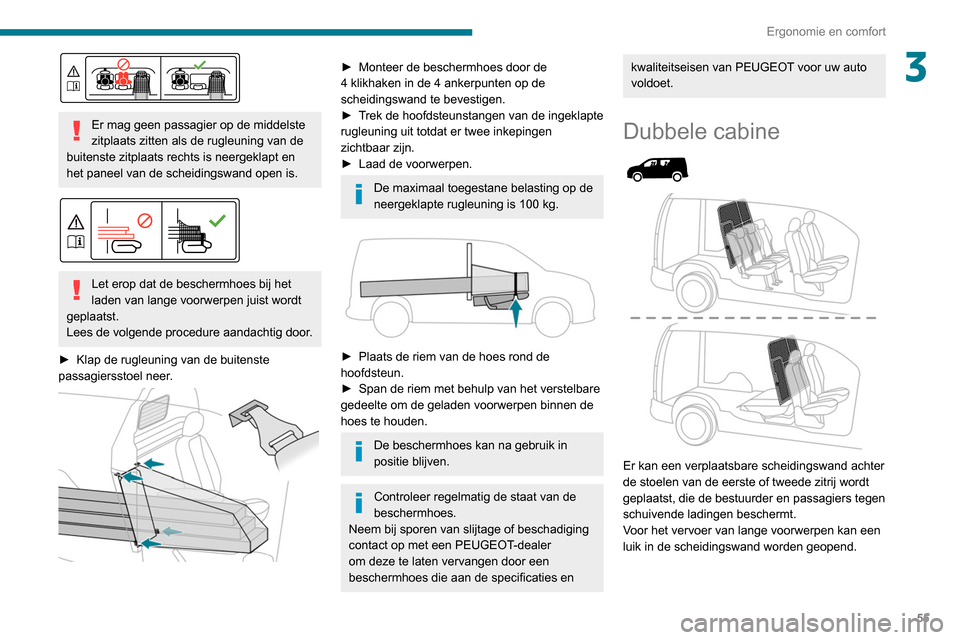 Peugeot Partner 2020  Handleiding (in Dutch) 55
Ergonomie en comfort
3
 
Er mag geen passagier op de middelste 
zitplaats zitten als de rugleuning van de 
buitenste zitplaats rechts is neergeklapt en 
het paneel van de scheidingswand open is.
 
