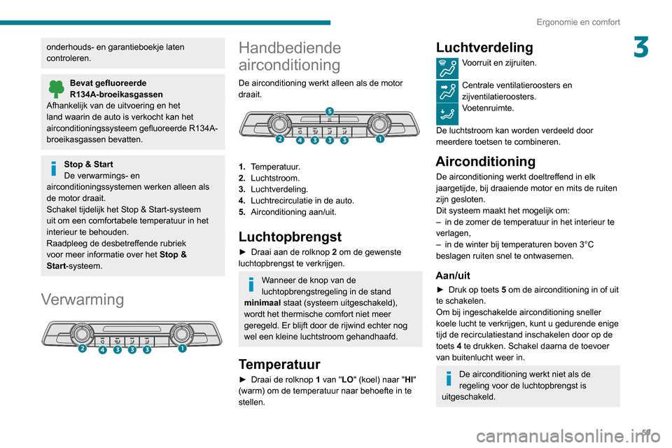 Peugeot Partner 2020 Handleiding (in Dutch) 59
Ergonomie en comfort
3onderhouds- en garantieboekje laten
controleren.
Bevat gefluoreerde
R134A-broeikasgassen
Afhankelijk van de uitvoering en het
land waarin de auto is verkocht kan het
airco Peugeot Partner 2020 Handleiding (in Dutch) 59
Ergonomie en comfort
3onderhouds- en garantieboekje laten
controleren.
Bevat gefluoreerde
R134A-broeikasgassen
Afhankelijk van de uitvoering en het
land waarin de auto is verkocht kan het
airco