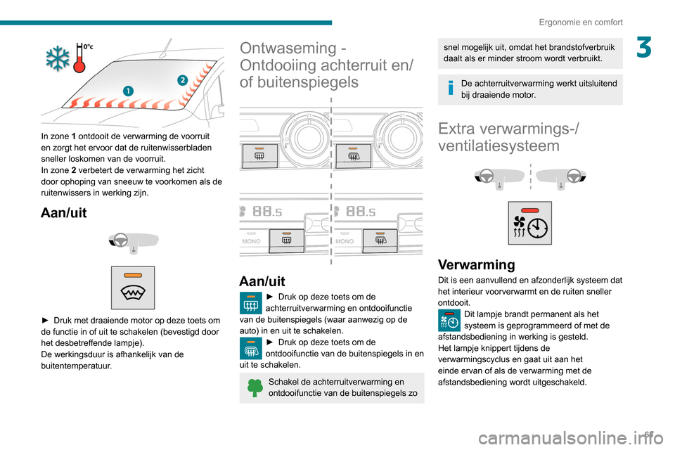 Peugeot Partner 2020 Handleiding (in Dutch) 63
Ergonomie en comfort
3
In zone 1 ontdooit de verwarming de voorruit
en zorgt het ervoor dat de ruitenwisserbladen
sneller loskomen van de voorruit.
In zone 2 verbetert de verwarming het zicht
Peugeot Partner 2020 Handleiding (in Dutch) 63
Ergonomie en comfort
3
In zone 1 ontdooit de verwarming de voorruit
en zorgt het ervoor dat de ruitenwisserbladen
sneller loskomen van de voorruit.
In zone 2 verbetert de verwarming het zicht
