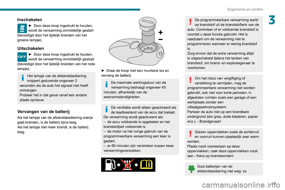 Peugeot Partner 2020 Handleiding (in Dutch) 65
Ergonomie en comfort
3Inschakelen
► Door deze knop ingedrukt te houden,
wordt de verwarming onmiddellijk gestart
(bevestigd door het tijdelijk branden van het
groene lampje).
Uitschakelen
► Peugeot Partner 2020 Handleiding (in Dutch) 65
Ergonomie en comfort
3Inschakelen
► Door deze knop ingedrukt te houden,
wordt de verwarming onmiddellijk gestart
(bevestigd door het tijdelijk branden van het
groene lampje).
Uitschakelen
►