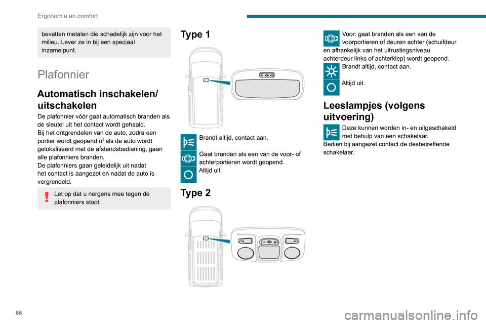 Peugeot Partner 2020  Handleiding (in Dutch) 66
Ergonomie en comfort
bevatten metalen die schadelijk zijn voor het 
milieu. Lever ze in bij een speciaal 
inzamelpunt.
Plafonnier
Automatisch inschakelen/uitschakelen
De plafonnier vóór gaat auto