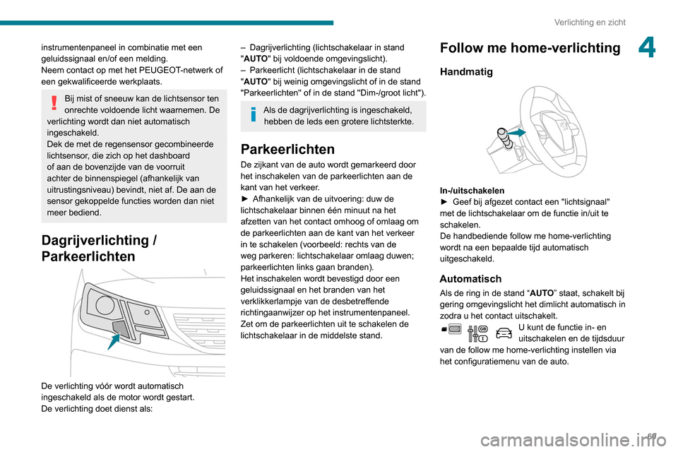 Peugeot Partner 2020  Handleiding (in Dutch) 69
Verlichting en zicht
4instrumentenpaneel in combinatie met een 
geluidssignaal en/of een melding.
Neem contact op met het PEUGEOT-netwerk of 
een gekwalificeerde werkplaats.
Bij mist of sneeuw kan 