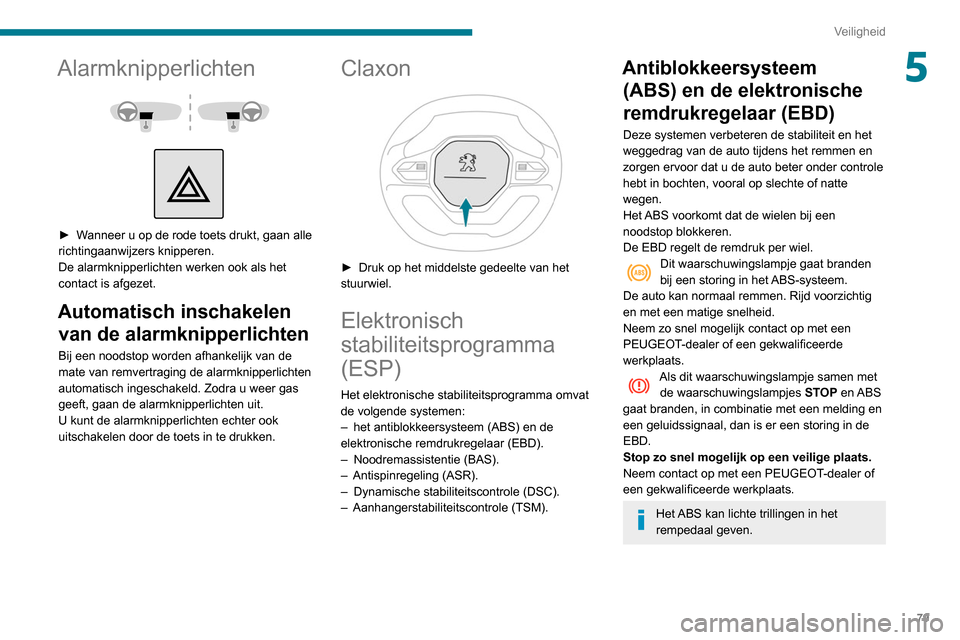 Peugeot Partner 2020  Handleiding (in Dutch) 79
Veiligheid
5Alarmknipperlichten 
 
 
 
► Wanneer u op de rode toets drukt, gaan alle 
richtingaanwijzers knipperen.
De alarmknipperlichten werken ook als het 
contact is afgezet.
Automatisch insc