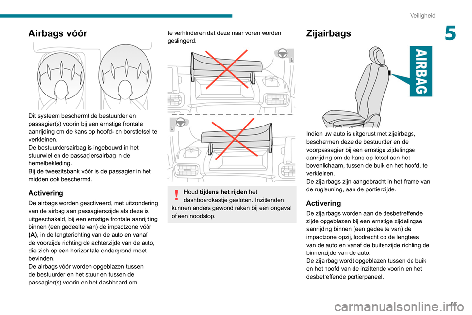 Peugeot Partner 2020 Handleiding (in Dutch) 87
Veiligheid
5Airbags vóór
Dit systeem beschermt de bestuurder en
passagier(s) voorin bij een ernstige frontale
aanrijding om de kans op hoofd- en borstletsel te
verkleinen.
De bestuurdersair Peugeot Partner 2020 Handleiding (in Dutch) 87
Veiligheid
5Airbags vóór
Dit systeem beschermt de bestuurder en
passagier(s) voorin bij een ernstige frontale
aanrijding om de kans op hoofd- en borstletsel te
verkleinen.
De bestuurdersair