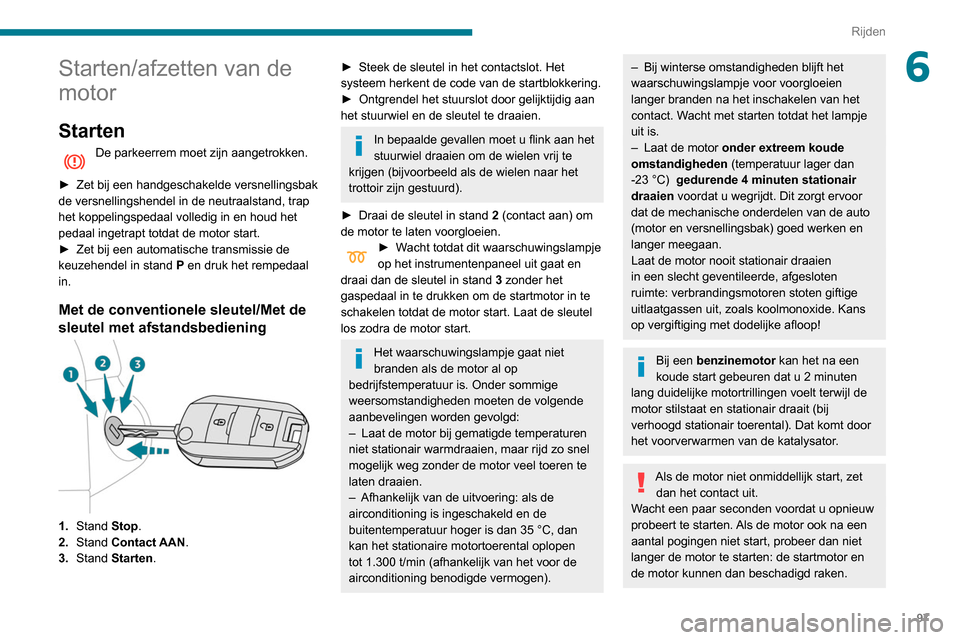 Peugeot Partner 2020 Handleiding (in Dutch) 97
Rijden
6Starten/afzetten van de
motor
Starten
De parkeerrem moet zijn aangetrokken.
►
Zet bij een handgeschakelde versnellingsbak
de versnellingshendel in de neutraalstand, trap
het koppeli Peugeot Partner 2020 Handleiding (in Dutch) 97
Rijden
6Starten/afzetten van de
motor
Starten
De parkeerrem moet zijn aangetrokken.
►
Zet bij een handgeschakelde versnellingsbak
de versnellingshendel in de neutraalstand, trap
het koppeli