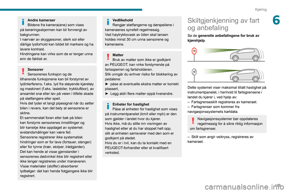 Peugeot Partner 2020  Brukerhåndbok (in Norwegian) 103
Kjøring
6Andre kameraer
Bildene fra kamera(ene) som vises 
på berøringsskjermen kan bli forvrengt av 
bakgrunnen.
I nærvær av skyggesoner, sterk sol eller 
dårlige lysforhold kan bildet bli 