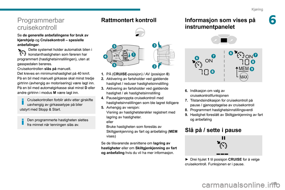 Peugeot Partner 2020 Brukerhåndbok (in Norwegian) 109
Kjøring
6Programmerbar
cruisekontroll
Se de generelle anbefalingene for bruk av
kjørehjelp og Cruisekontroll – spesielle
anbefalinger.
Dette systemet holder automatisk bilen i
konstanthast Peugeot Partner 2020 Brukerhåndbok (in Norwegian) 109
Kjøring
6Programmerbar
cruisekontroll
Se de generelle anbefalingene for bruk av
kjørehjelp og Cruisekontroll – spesielle
anbefalinger.
Dette systemet holder automatisk bilen i
konstanthast