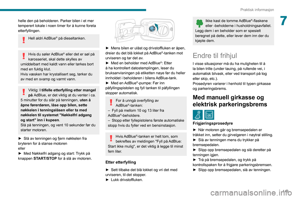 Peugeot Partner 2020  Brukerhåndbok (in Norwegian) 143
Praktisk informasjon
7helle den på beholderen. Parker bilen i et mer 
temperert lokale i noen timer for å kunne foreta 
etterfyllingen.
Hell  aldri AdBlue® på dieseltanken. 
Hvis du søler AdB