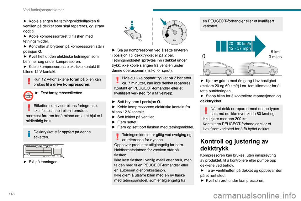 Peugeot Partner 2020 Brukerhåndbok (in Norwegian) 148
Ved funksjonsproblemer
► Koble slangen fra tetningsmiddelflasken til
ventilen på dekket som skal repareres, og stram
godt til.
►
Koble kompressorrøret til flasken med
tetningsmiddel.
Peugeot Partner 2020 Brukerhåndbok (in Norwegian) 148
Ved funksjonsproblemer
► Koble slangen fra tetningsmiddelflasken til
ventilen på dekket som skal repareres, og stram
godt til.
►
Koble kompressorrøret til flasken med
tetningsmiddel.