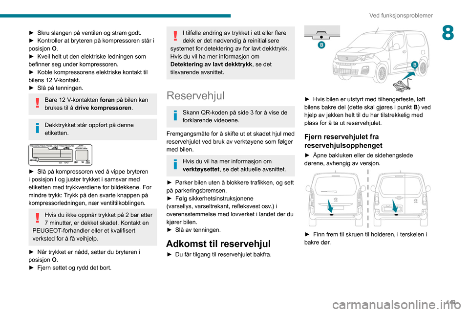Peugeot Partner 2020 Brukerhåndbok (in Norwegian) 149
Ved funksjonsproblemer
8► Skru slangen på ventilen og stram godt.
► Kontroller at bryteren på kompressoren står i
posisjon O
.
►
Kveil helt ut den elektriske ledningen som
befinner Peugeot Partner 2020 Brukerhåndbok (in Norwegian) 149
Ved funksjonsproblemer
8► Skru slangen på ventilen og stram godt.
► Kontroller at bryteren på kompressoren står i
posisjon O
.
►
Kveil helt ut den elektriske ledningen som
befinner