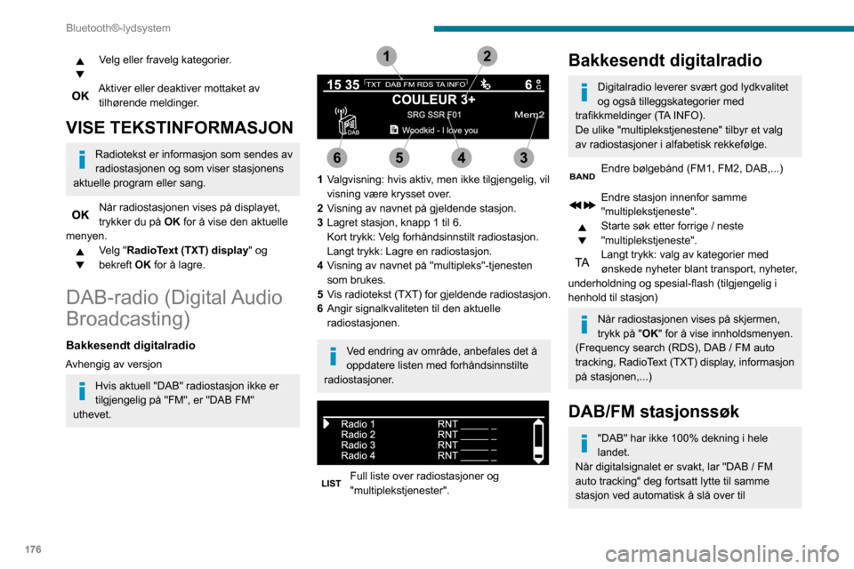 Peugeot Partner 2020 Brukerhåndbok (in Norwegian) 176
Bluetooth®-lydsystem
tilsvarende analoge "FM"-stasjon (hvis den
eksisterer).
Når "DAB / FM auto tracking" er aktiv, vil
DAB-stasjonen velges automatisk.
Trykk på MENY-knappen.
Velg "Multimed Peugeot Partner 2020 Brukerhåndbok (in Norwegian) 176
Bluetooth®-lydsystem
tilsvarende analoge "FM"-stasjon (hvis den
eksisterer).
Når "DAB / FM auto tracking" er aktiv, vil
DAB-stasjonen velges automatisk.
Trykk på MENY-knappen.
Velg "Multimed