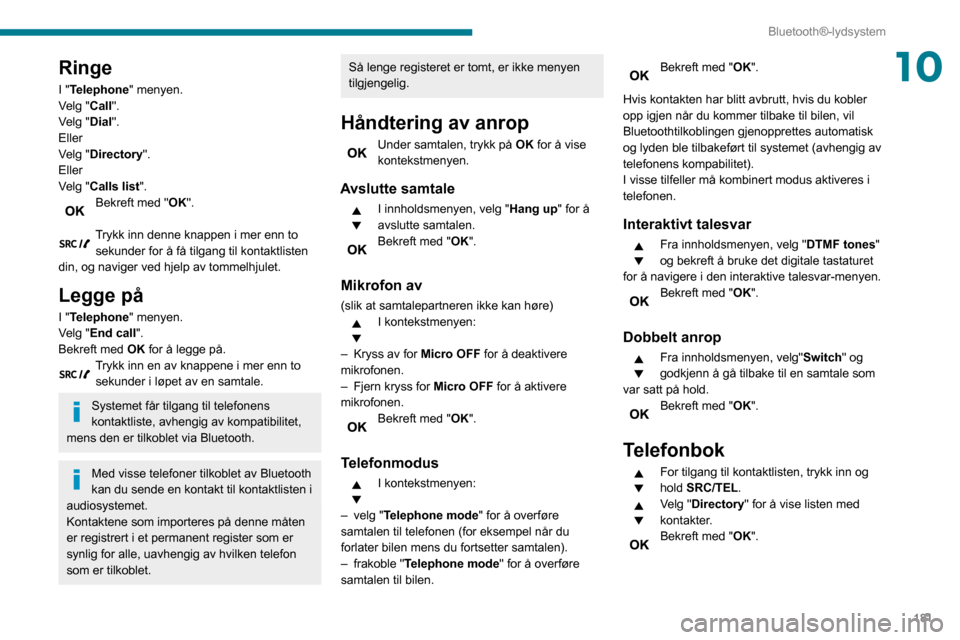 Peugeot Partner 2020 Brukerhåndbok (in Norwegian) 181
Bluetooth®-lydsystem
10Ringe
I "Telephone" menyen.
Velg "Call".
Velg "Dial".
Eller
Velg "Directory".
Eller
Velg "Calls list".
Bekreft med "OK".
Trykk inn denne knappen i mer enn to sekunder for Peugeot Partner 2020 Brukerhåndbok (in Norwegian) 181
Bluetooth®-lydsystem
10Ringe
I "Telephone" menyen.
Velg "Call".
Velg "Dial".
Eller
Velg "Directory".
Eller
Velg "Calls list".
Bekreft med "OK".
Trykk inn denne knappen i mer enn to sekunder for