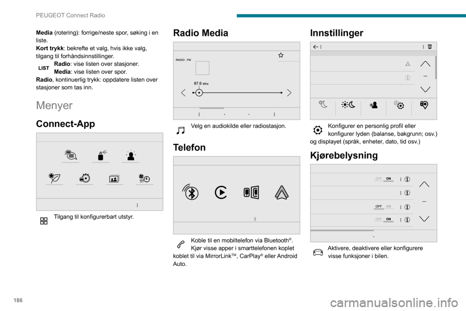 Peugeot Partner 2020  Brukerhåndbok (in Norwegian) 186
PEUGEOT Connect Radio
Media (rotering): forrige/neste spor, søking i en 
liste.
Kort trykk: bekrefte et valg, hvis ikke valg, 
tilgang til forhåndsinnstillinger.
Radio: vise listen over stasjone