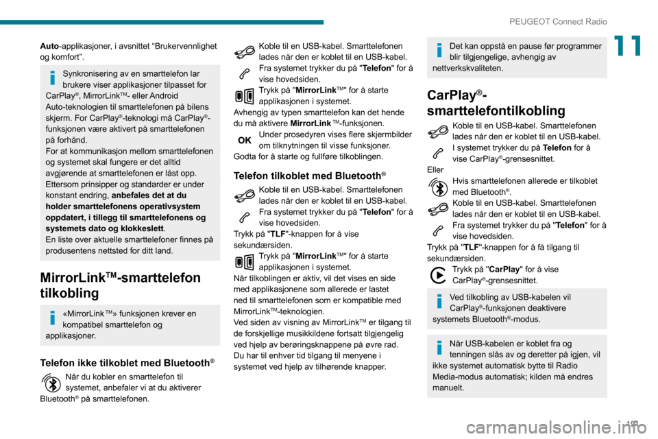 Peugeot Partner 2020  Brukerhåndbok (in Norwegian) 191
PEUGEOT Connect Radio
11Auto-applikasjoner, i avsnittet “Brukervennlighet 
og komfort”.
Synkronisering av en smarttelefon lar 
brukere viser applikasjoner tilpasset for 
CarPlay
®, MirrorLink
