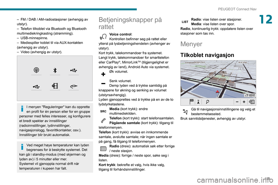 Peugeot Partner 2020  Brukerhåndbok (in Norwegian) 199
PEUGEOT Connect Nav
12– FM / DAB / AM-radiostasjoner (avhengig av 
utstyr).
–
 
T
 elefon tilkoblet via Bluetooth og Bluetooth 
multimediekringkasting (strømming).
–
  USB-minnepinne.
–
 