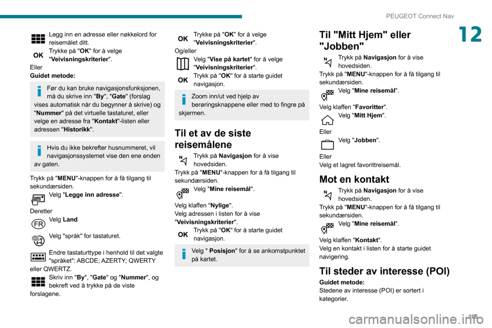 Peugeot Partner 2020 Brukerhåndbok (in Norwegian) 205
PEUGEOT Connect Nav
12Legg inn en adresse eller nøkkelord for
reisemålet ditt.
Trykke på "OK" for å velge "Veivisningskriterier".
Eller
Guidet metode:
Før du kan bruke navigasjonsfunksjonen, Peugeot Partner 2020 Brukerhåndbok (in Norwegian) 205
PEUGEOT Connect Nav
12Legg inn en adresse eller nøkkelord for
reisemålet ditt.
Trykke på "OK" for å velge "Veivisningskriterier".
Eller
Guidet metode:
Før du kan bruke navigasjonsfunksjonen,